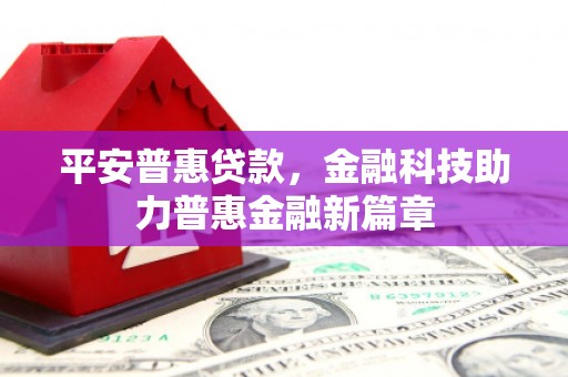 海港平安普惠贷款，金融科技助力普惠金融新篇章