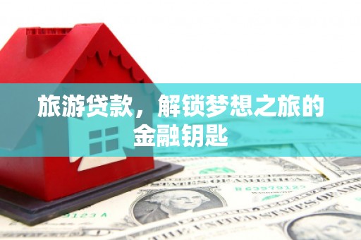 海港旅游贷款，解锁梦想之旅的金融钥匙