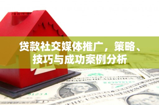 海港贷款社交媒体推广，策略、技巧与成功案例分析