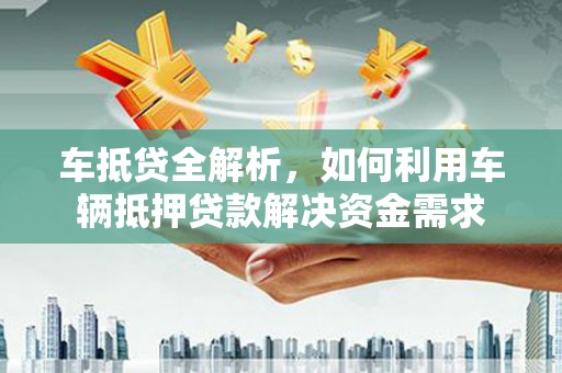 海港车抵贷全解析，如何利用车辆抵押贷款解决资金需求