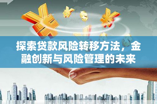 海港探索贷款风险转移方法，金融创新与风险管理的未来