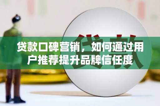 海港贷款口碑营销，如何通过用户推荐提升品牌信任度