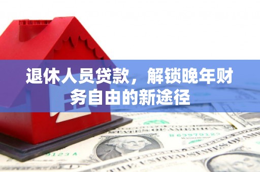 海港退休人员贷款，解锁晚年财务自由的新途径