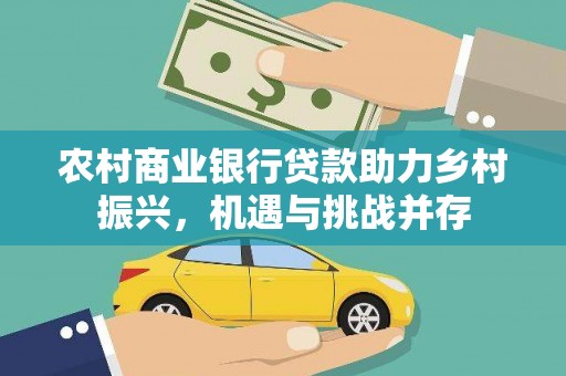 海港农村商业银行贷款助力乡村振兴，机遇与挑战并存