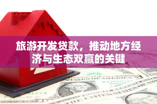 海港旅游开发贷款，推动地方经济与生态双赢的关键