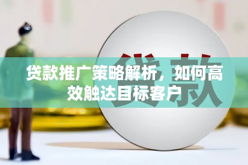 海港贷款推广策略解析，如何高效触达目标客户