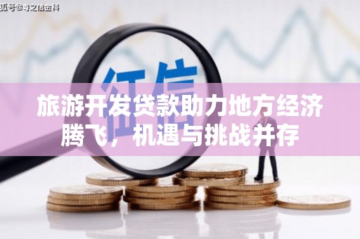 海港旅游开发贷款助力地方经济腾飞，机遇与挑战并存