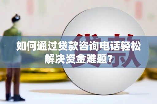 海港如何通过贷款咨询电话轻松解决资金难题？