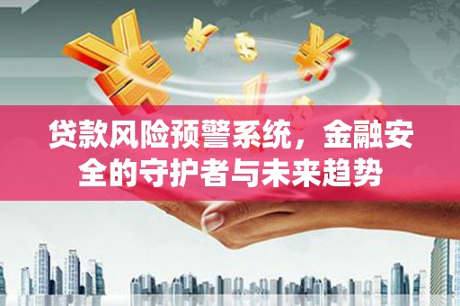 海港贷款风险预警系统，金融安全的守护者与未来趋势