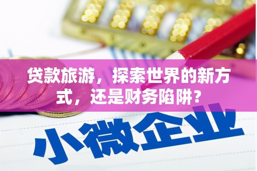 海港贷款旅游，探索世界的新方式，还是财务陷阱？