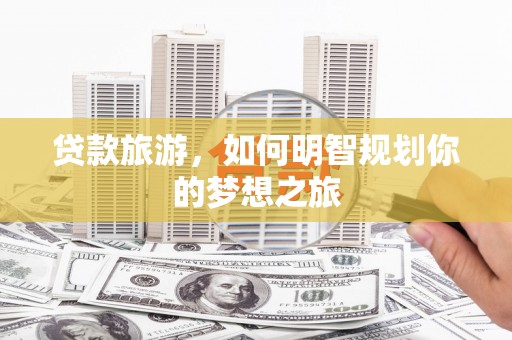 海港贷款旅游，如何明智规划你的梦想之旅
