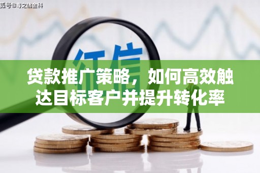 海港贷款推广策略，如何高效触达目标客户并提升转化率