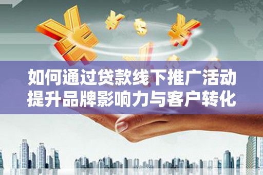 海港如何通过贷款线下推广活动提升品牌影响力与客户转化率