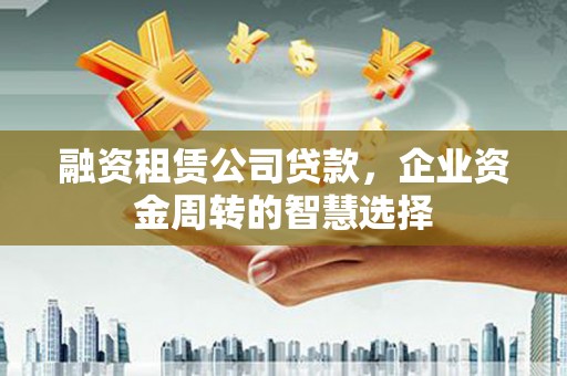 海港融资租赁公司贷款，企业资金周转的智慧选择