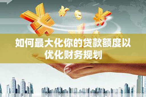 海港如何最大化你的贷款额度以优化财务规划