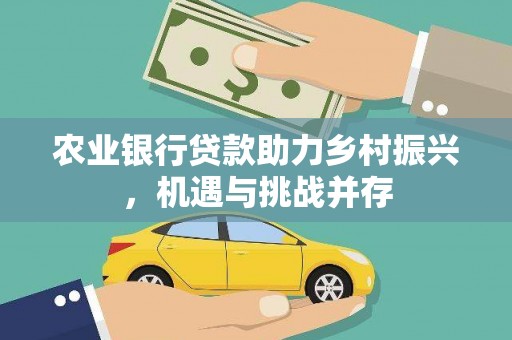 海港农业银行贷款助力乡村振兴，机遇与挑战并存