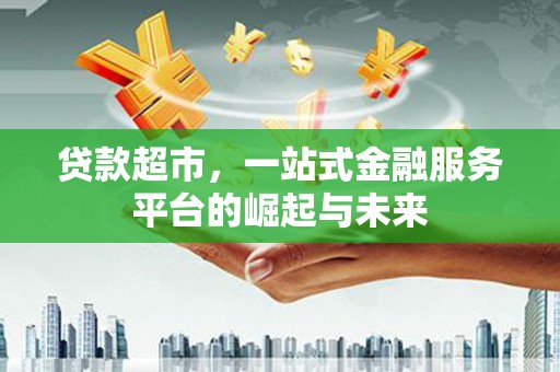 海港贷款超市，一站式金融服务平台的崛起与未来