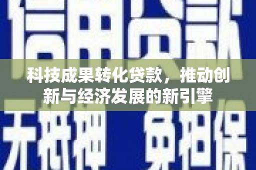 海港科技成果转化贷款，推动创新与经济发展的新引擎