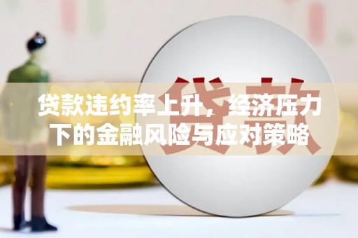 海港贷款违约率上升，经济压力下的金融风险与应对策略