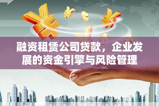 海港融资租赁公司贷款，企业发展的资金引擎与风险管理