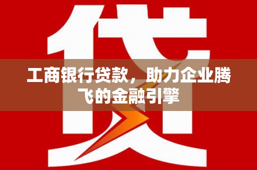 海港工商银行贷款，助力企业腾飞的金融引擎