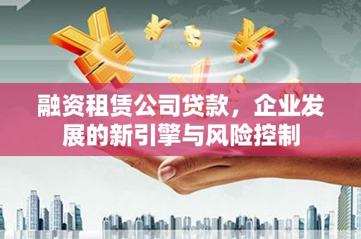 海港融资租赁公司贷款，企业发展的新引擎与风险控制