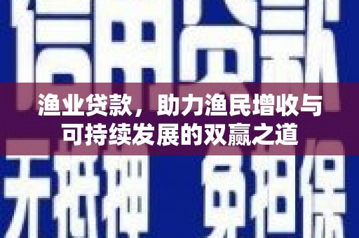 海港渔业贷款，助力渔民增收与可持续发展的双赢之道