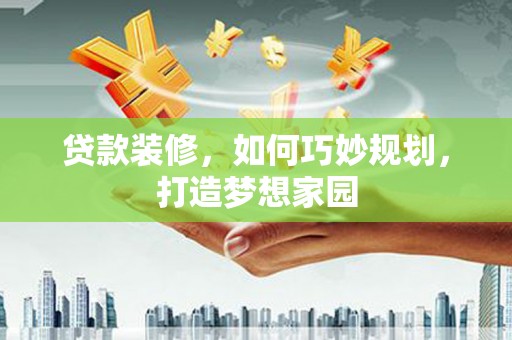 海港贷款装修，如何巧妙规划，打造梦想家园