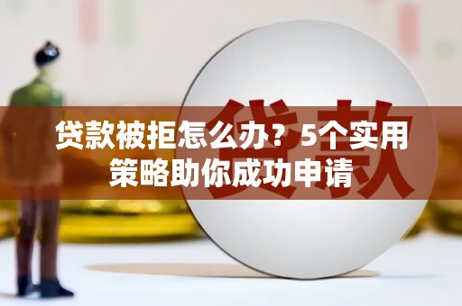 海港贷款被拒怎么办？5个实用策略助你成功申请