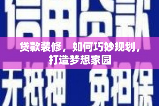 海港贷款装修，如何巧妙规划，打造梦想家园