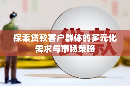 海港探索贷款客户群体的多元化需求与市场策略