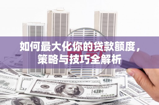 海港如何最大化你的贷款额度，策略与技巧全解析