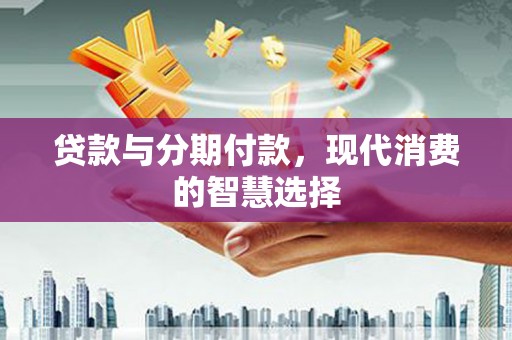 海港贷款与分期付款，现代消费的智慧选择