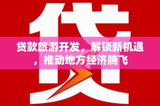 海港贷款旅游开发，解锁新机遇，推动地方经济腾飞