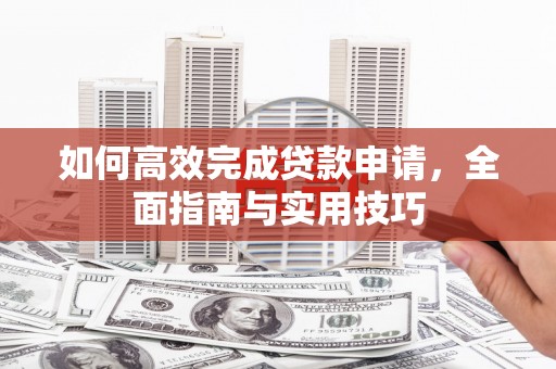 海港如何高效完成贷款申请，全面指南与实用技巧