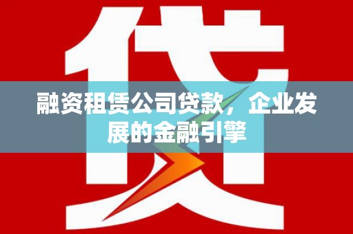 海港融资租赁公司贷款，企业发展的金融引擎