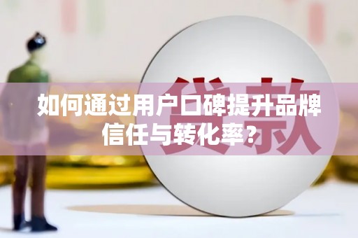 海港如何通过用户口碑提升品牌信任与转化率？