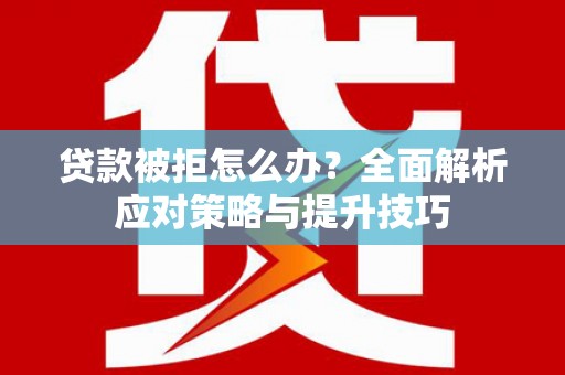 海港贷款被拒怎么办？全面解析应对策略与提升技巧