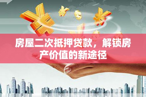 海港房屋二次抵押贷款，解锁房产价值的新途径
